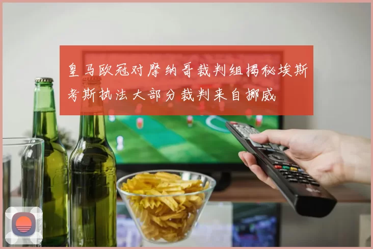 皇马欧冠对摩纳哥裁判组揭秘埃斯考斯执法大部分裁判来自挪威