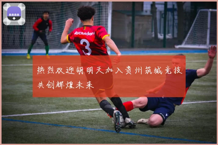 热烈欢迎胡明天加入贵州筑城竞技共创辉煌未来