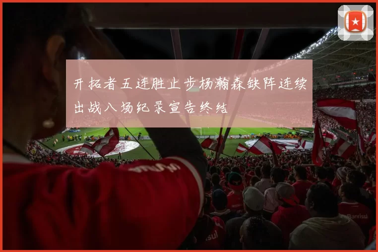 开拓者五连胜止步杨瀚森缺阵连续出战八场纪录宣告终结