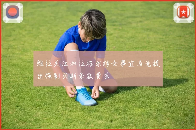 维拉关注加拉格尔转会事宜马竞提出强制买断条款要求