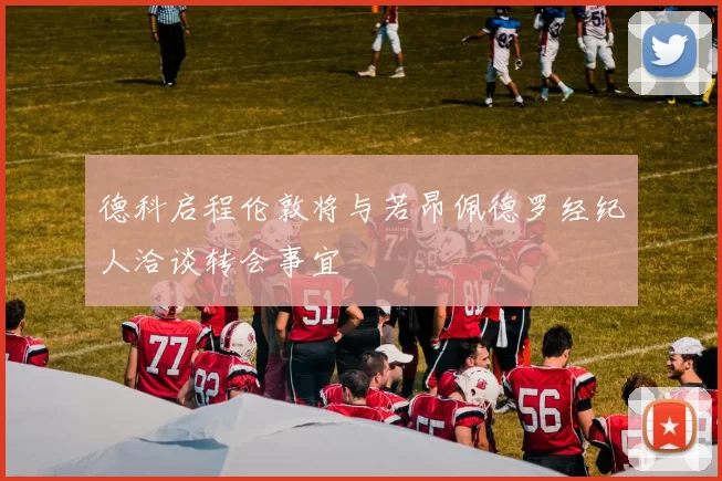 德科启程伦敦将与若昂佩德罗经纪人洽谈转会事宜