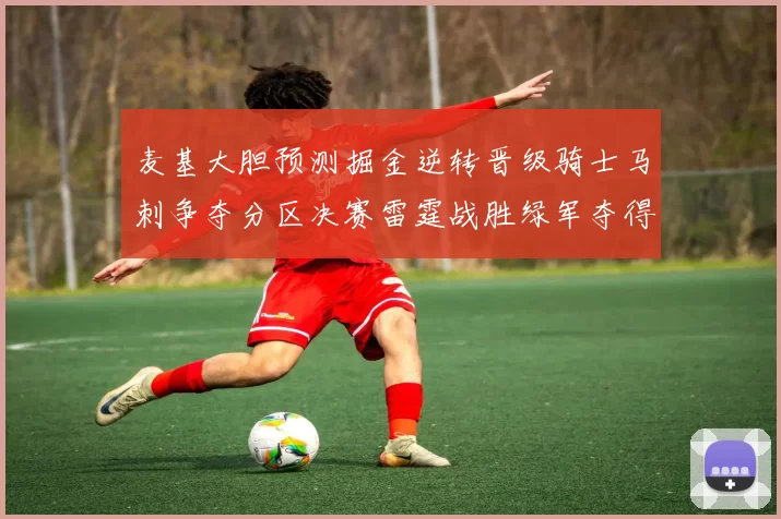 麦基大胆预测掘金逆转晋级骑士马刺争夺分区决赛雷霆战胜绿军夺得总冠军