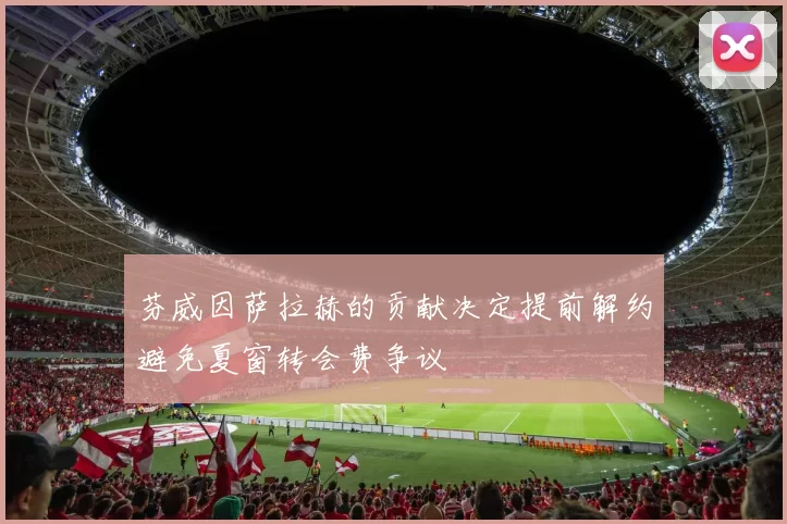 芬威因萨拉赫的贡献决定提前解约避免夏窗转会费争议