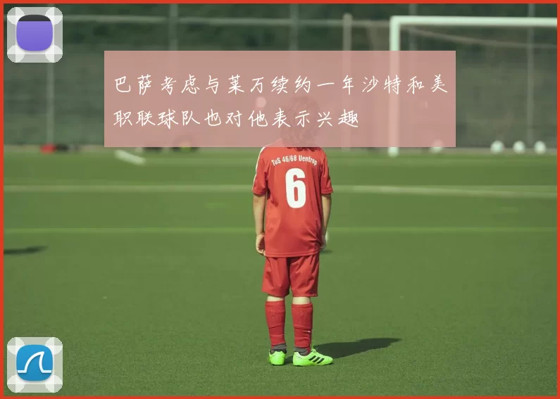 巴萨考虑与莱万续约一年沙特和美职联球队也对他表示兴趣