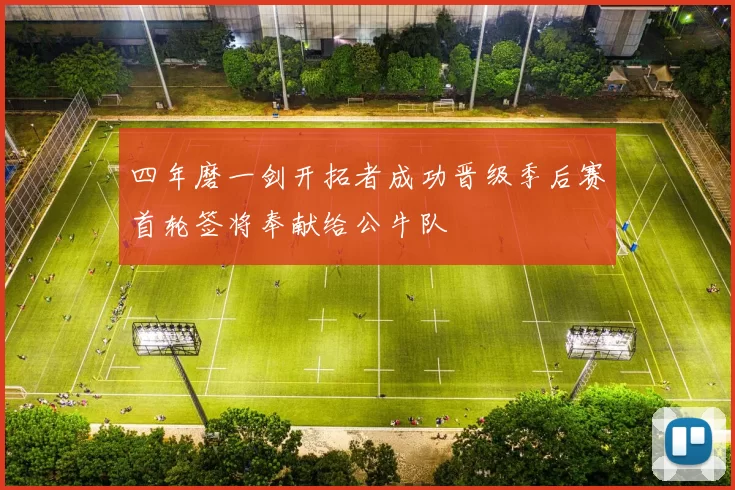 四年磨一剑开拓者成功晋级季后赛首轮签将奉献给公牛队