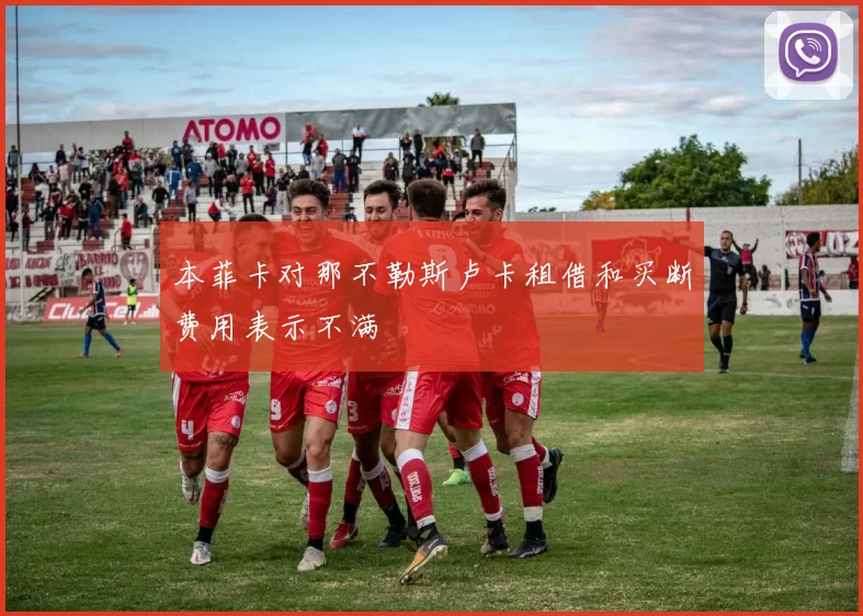 本菲卡对那不勒斯卢卡租借和买断费用表示不满